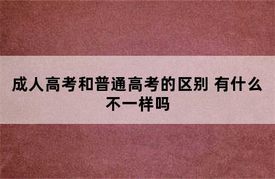 成人高考和普通高考的区别 有什么不一样吗